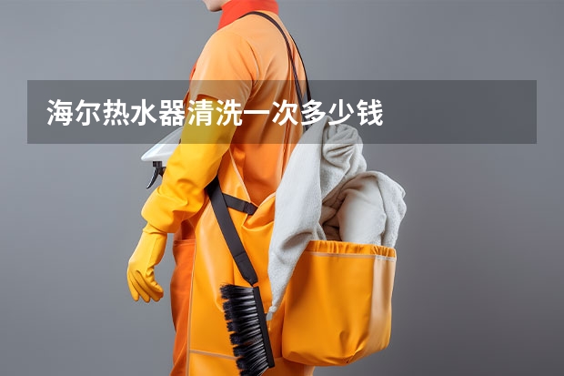 海尔热水器清洗一次多少钱