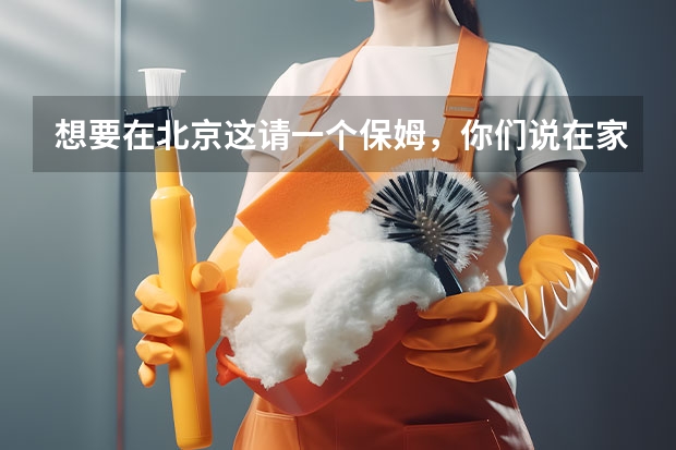 想要在北京这请一个保姆，你们说在家政公司找好吗？