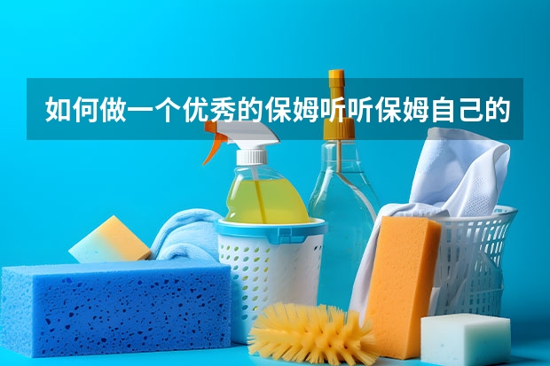 如何做一个优秀的保姆听听保姆自己的心声