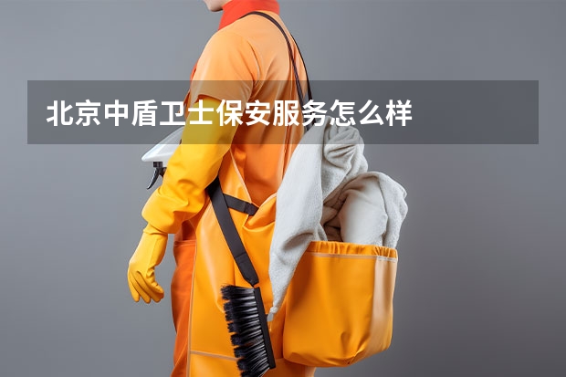 北京中盾卫士保安服务怎么样