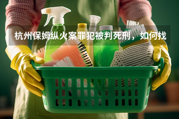 杭州保姆纵火案罪犯被判死刑，如何找到靠谱的家政人员？