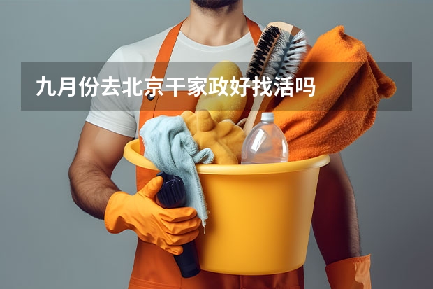 九月份去北京干家政好找活吗