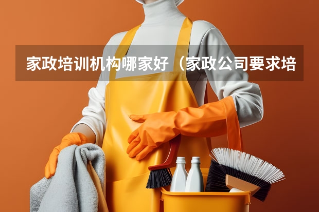 家政培训机构哪家好（家政公司要求培训还要交钱是不是真的）