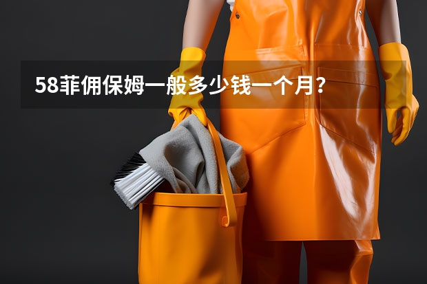 58菲佣保姆一般多少钱一个月？