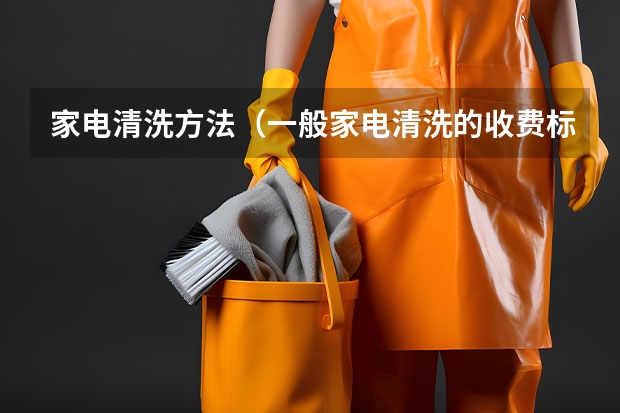 家电清洗方法（一般家电清洗的收费标准大概都在那些价格段？？？？？？）