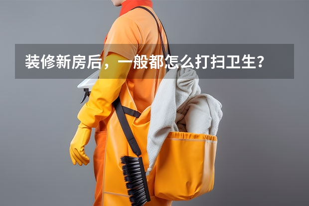 装修新房后，一般都怎么打扫卫生？