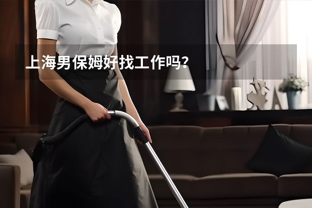 上海男保姆好找工作吗？