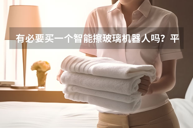 有必要买一个智能擦玻璃机器人吗？平时太懒得擦玻璃了！