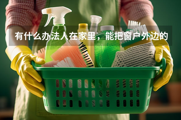 有什么办法人在家里，能把窗户外边的玻璃擦干净呢？