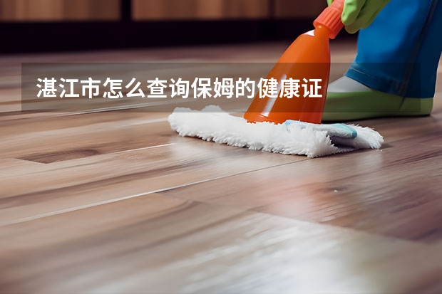 湛江市怎么查询保姆的健康证