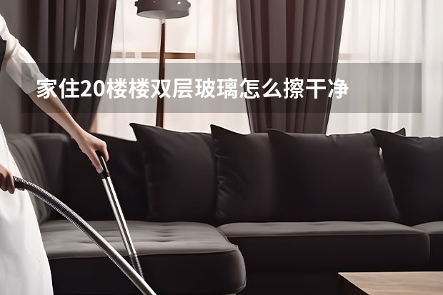 家住20楼楼双层玻璃怎么擦干净