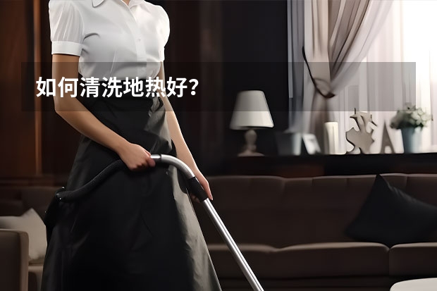 如何清洗地热好？