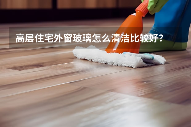 高层住宅外窗玻璃怎么清洁比较好？