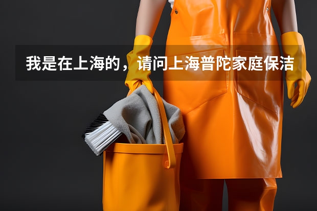 我是在上海的，请问上海普陀家庭保洁公司哪家服务好 保洁公司哪家专业