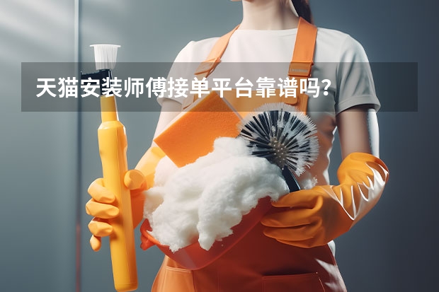 天猫安装师傅接单平台靠谱吗？