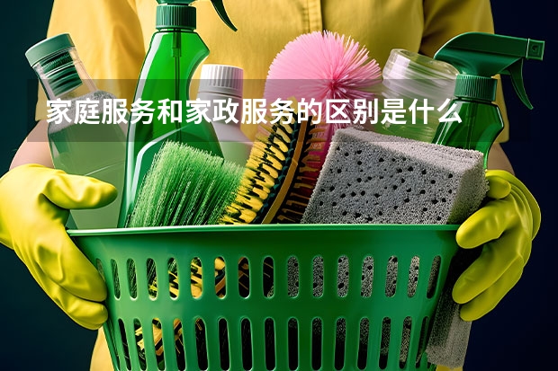 家庭服务和家政服务的区别是什么