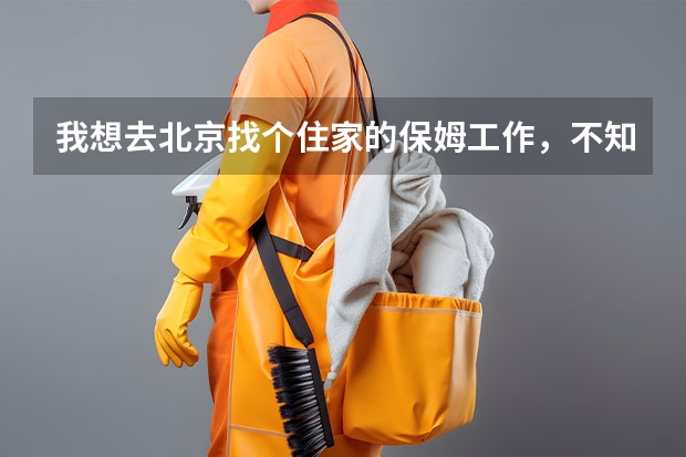 我想去北京找个住家的保姆工作，不知去那个家政公司好（家政住家保姆工作内容）