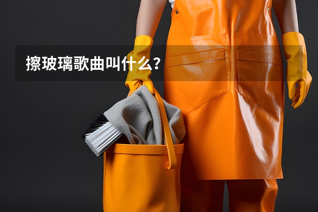 擦玻璃歌曲叫什么？