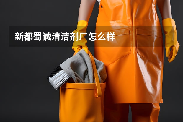 新都蜀诚清洁剂厂怎么样