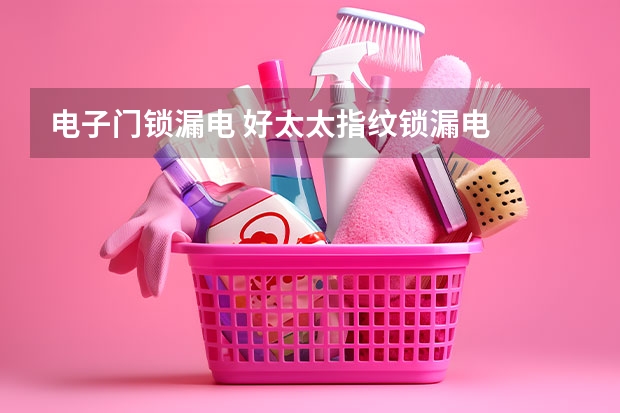 电子门锁漏电 好太太指纹锁漏电