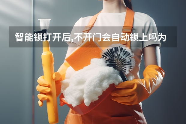 智能锁打开后,不开门会自动锁上吗为什么