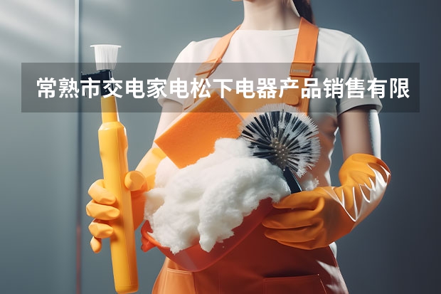 常熟市交电家电松下电器产品销售有限公司怎么样？