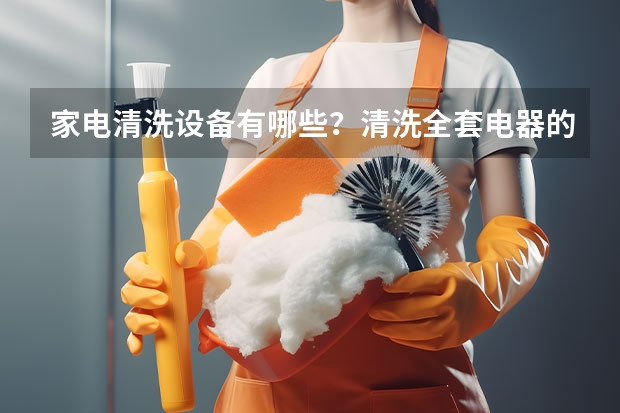 家电清洗设备有哪些？清洗全套电器的机子多少钱
