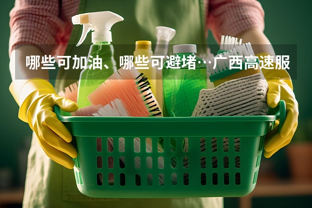 哪些可加油、哪些可避堵…广西高速服务区攻略来了，快收藏！