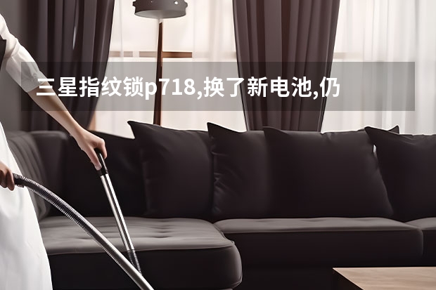 三星指纹锁p718,换了新电池,仍提示电量不足,无法用指纹或密码开锁,是何原因?如何解决?