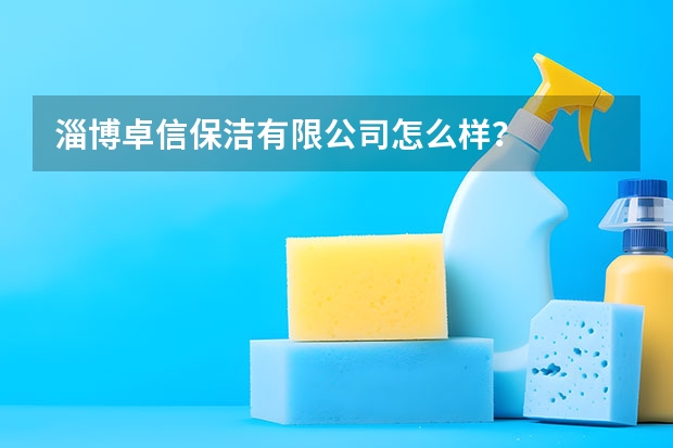 淄博卓信保洁有限公司怎么样？