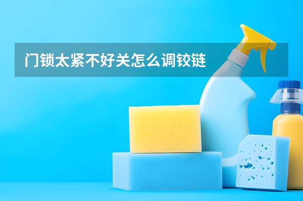 门锁太紧不好关怎么调铰链