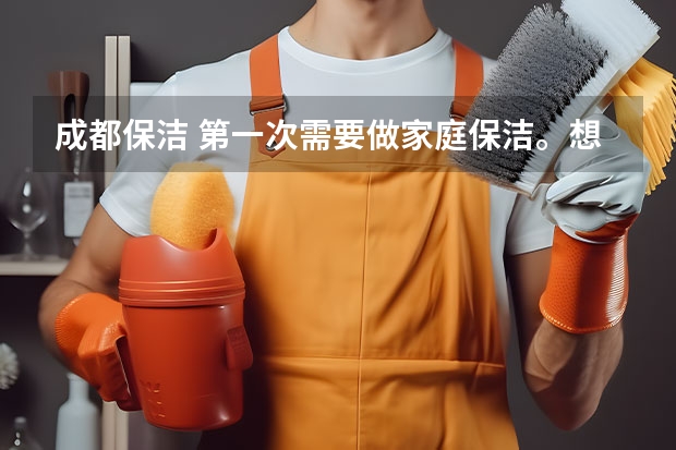 成都保洁 第一次需要做家庭保洁。想请教哪位做过好的推荐一家 成都哪家家政公司的口碑好