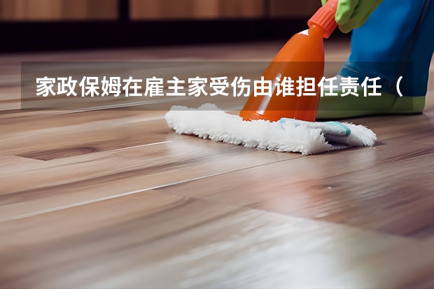 家政保姆在雇主家受伤由谁担任责任（住家保姆一月费用）
