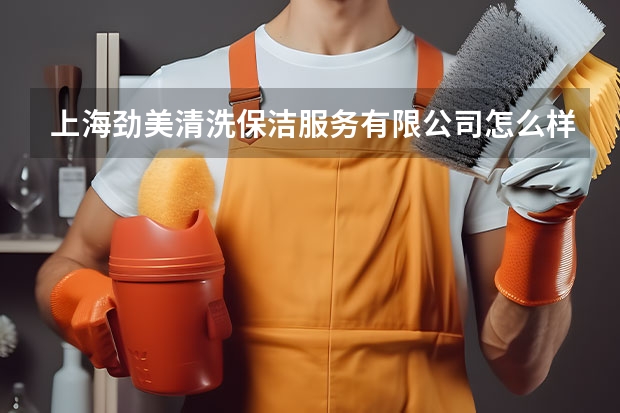 上海劲美清洗保洁服务有限公司怎么样？