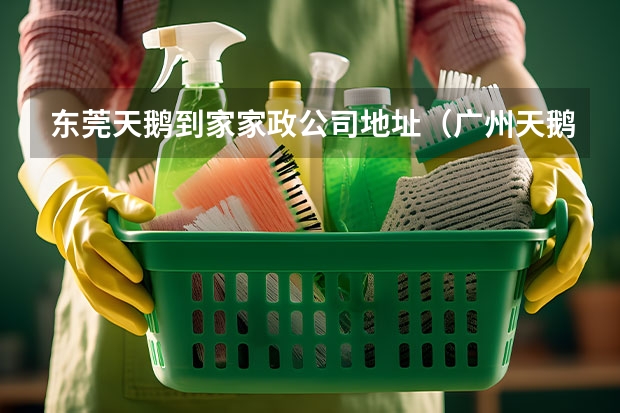 东莞天鹅到家家政公司地址（广州天鹅到家家政公司地址）
