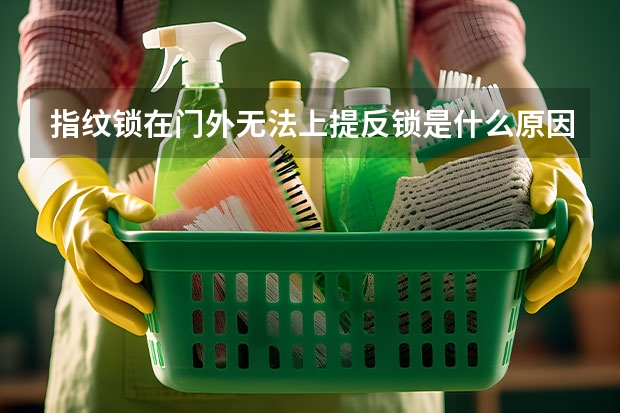 指纹锁在门外无法上提反锁是什么原因？