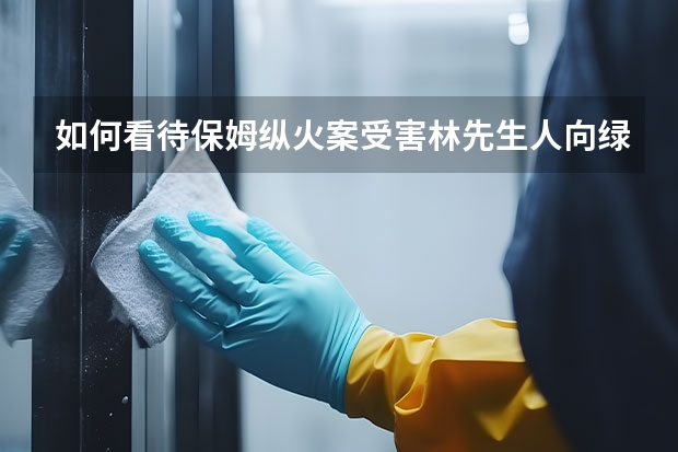 如何看待保姆纵火案受害林先生人向绿城索赔1.3亿?