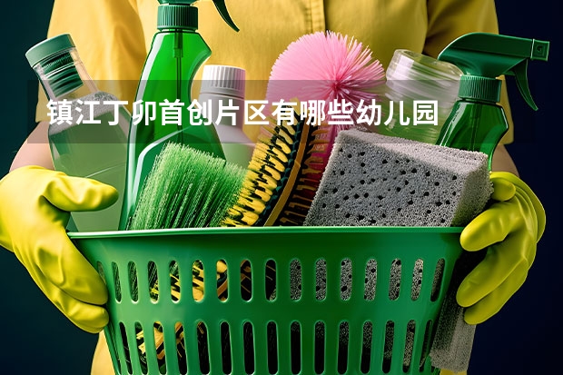 镇江丁卯首创片区有哪些幼儿园