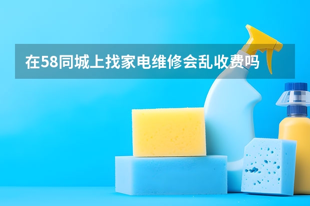 在58同城上找家电维修会乱收费吗