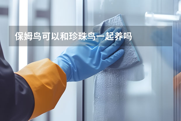保姆鸟可以和珍珠鸟一起养吗