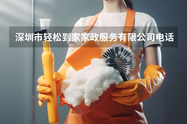 深圳市轻松到家家政服务有限公司电话是多少？