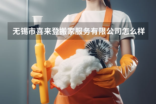 无锡市喜来登搬家服务有限公司怎么样？