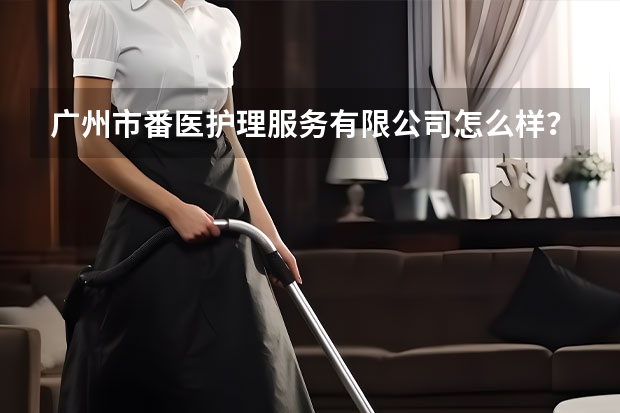 广州市番医护理服务有限公司怎么样？