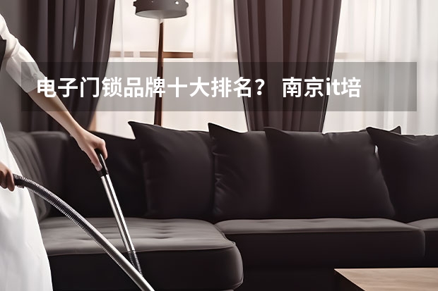电子门锁品牌十大排名？ 南京it培训机构排名