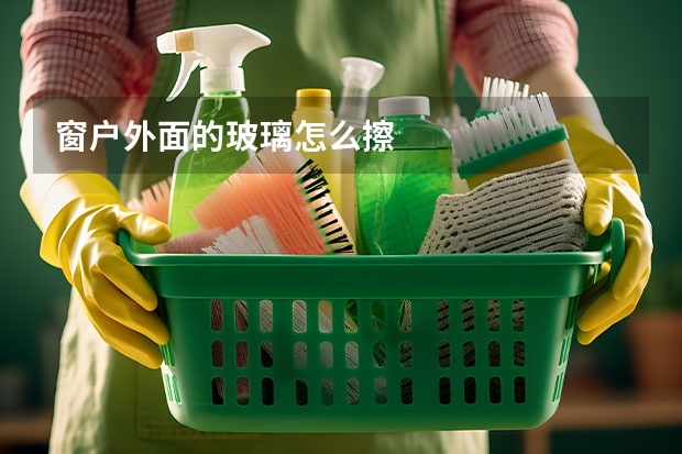 窗户外面的玻璃怎么擦