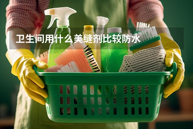 卫生间用什么美缝剂比较防水