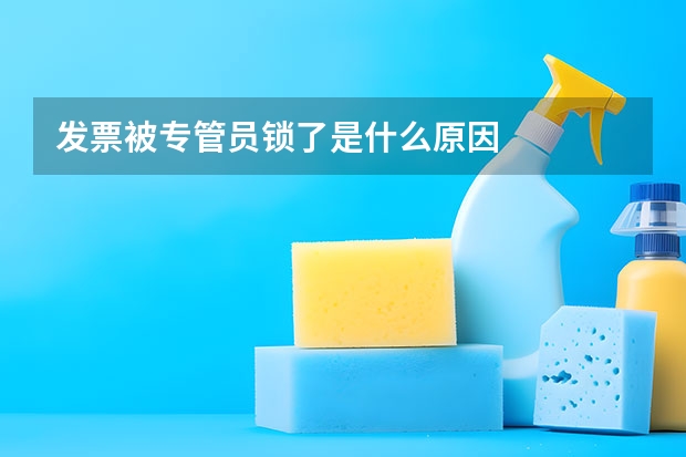 发票被专管员锁了是什么原因