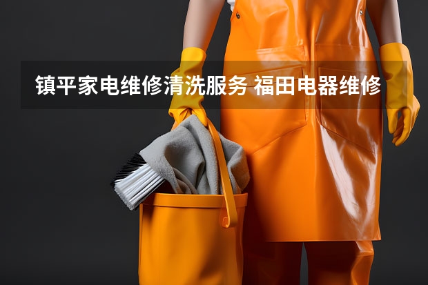 镇平家电维修清洗服务 福田电器维修 服务到家