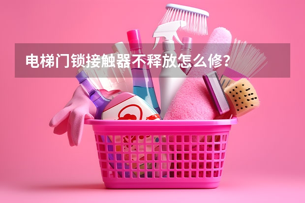 电梯门锁接触器不释放怎么修？