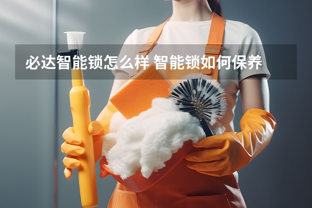 必达智能锁怎么样 智能锁如何保养